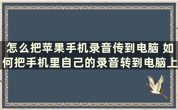 怎么把苹果手机录音传到电脑 如何把手机里自己的录音转到电脑上面保存